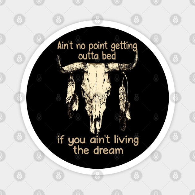 Ain't No Point Getting Outta Bed If You Ain't Living The Dream Quotes Bull & Feathers Magnet by Creative feather